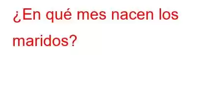 ¿En qué mes nacen los maridos?