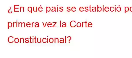 ¿En qué país se estableció por primera vez la Corte Constitucional?