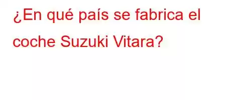 ¿En qué país se fabrica el coche Suzuki Vitara?