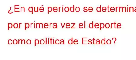 ¿En qué período se determina por primera vez el deporte como política de Estado