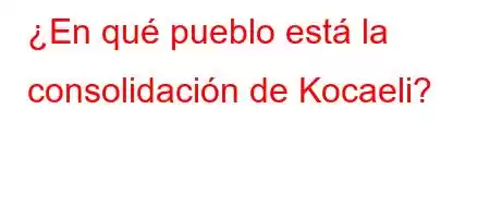 ¿En qué pueblo está la consolidación de Kocaeli?