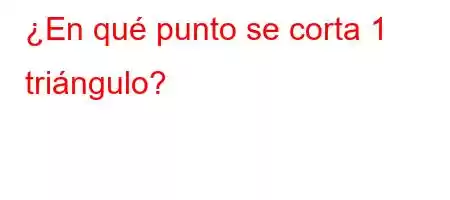 ¿En qué punto se corta 1 triángulo?