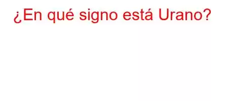 ¿En qué signo está Urano?