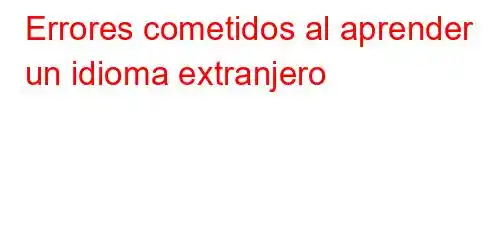 Errores cometidos al aprender un idioma extranjero