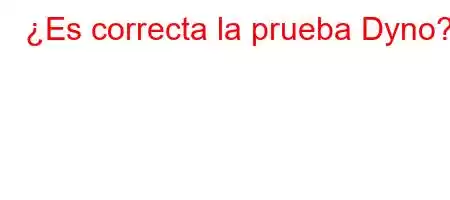 ¿Es correcta la prueba Dyno?