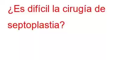 ¿Es difícil la cirugía de septoplastia