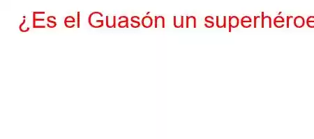 ¿Es el Guasón un superhéroe?