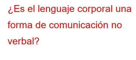 ¿Es el lenguaje corporal una forma de comunicación no verbal