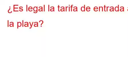 ¿Es legal la tarifa de entrada a la playa?