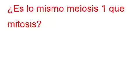 ¿Es lo mismo meiosis 1 que mitosis