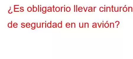 ¿Es obligatorio llevar cinturón de seguridad en un avión