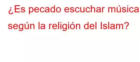 ¿Es pecado escuchar música según la religión del Islam?