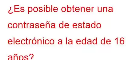 ¿Es posible obtener una contraseña de estado electrónico a la edad de 16 años?