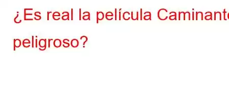 ¿Es real la película Caminante peligroso?