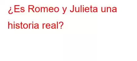 ¿Es Romeo y Julieta una historia real