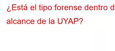 ¿Está el tipo forense dentro del alcance de la UYAP