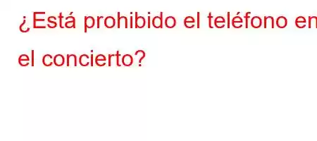 ¿Está prohibido el teléfono en el concierto?