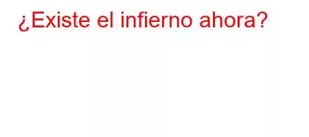 ¿Existe el infierno ahora