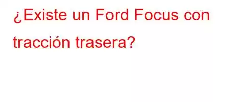 ¿Existe un Ford Focus con tracción trasera