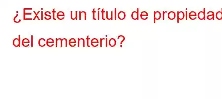 ¿Existe un título de propiedad del cementerio