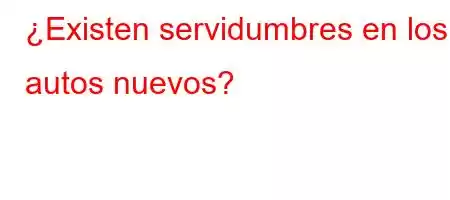 ¿Existen servidumbres en los autos nuevos?