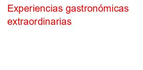 Experiencias gastronómicas extraordinarias