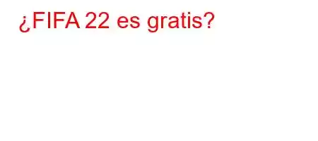 ¿FIFA 22 es gratis?