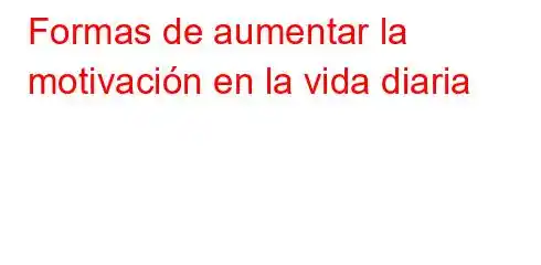 Formas de aumentar la motivación en la vida diaria