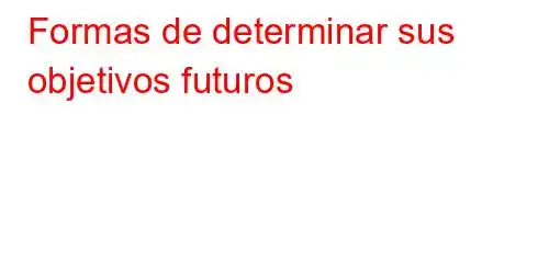 Formas de determinar sus objetivos futuros