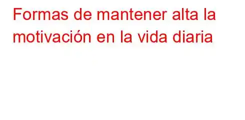 Formas de mantener alta la motivación en la vida diaria