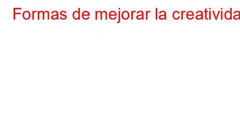 Formas de mejorar la creatividad