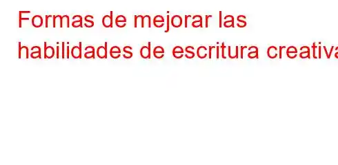 Formas de mejorar las habilidades de escritura creativa