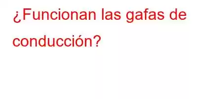 ¿Funcionan las gafas de conducción?