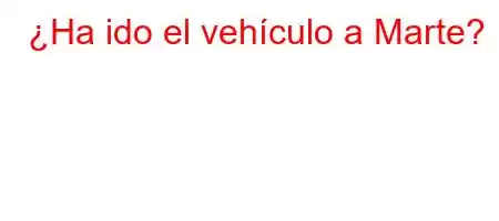 ¿Ha ido el vehículo a Marte