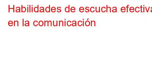 Habilidades de escucha efectiva en la comunicación