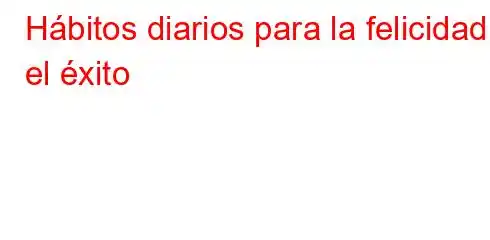 Hábitos diarios para la felicidad y el éxito