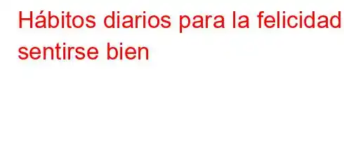 Hábitos diarios para la felicidad y sentirse bien