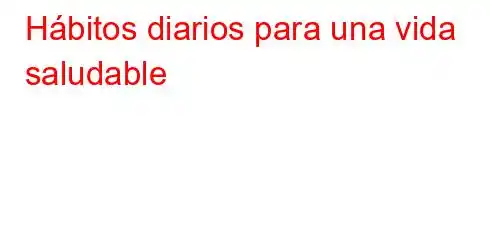 Hábitos diarios para una vida saludable