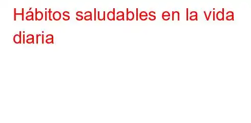 Hábitos saludables en la vida diaria