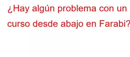 ¿Hay algún problema con un curso desde abajo en Farabi