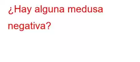 ¿Hay alguna medusa negativa?