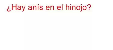 ¿Hay anís en el hinojo?