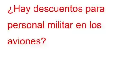 ¿Hay descuentos para personal militar en los aviones