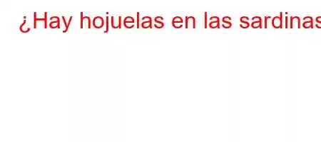 ¿Hay hojuelas en las sardinas?