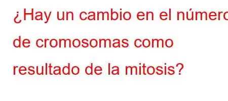 ¿Hay un cambio en el número de cromosomas como resultado de la mitosis?