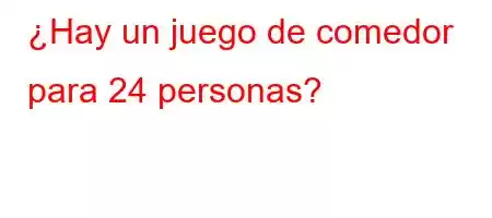 ¿Hay un juego de comedor para 24 personas?