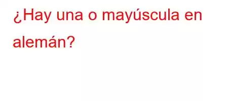 ¿Hay una o mayúscula en alemán?