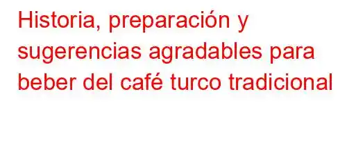 Historia, preparación y sugerencias agradables para beber del café turco tradicional