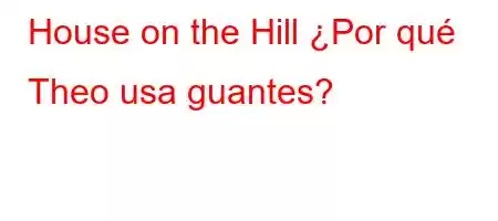 House on the Hill ¿Por qué Theo usa guantes?