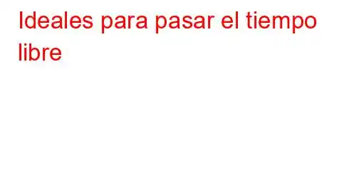 Ideales para pasar el tiempo libre